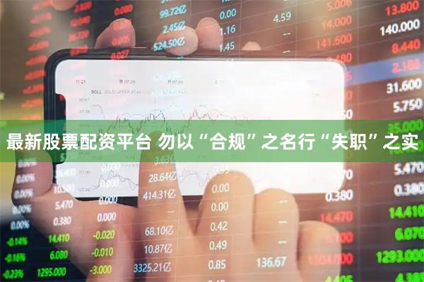 最新股票配资平台 勿以“合规”之名行“失职”之实