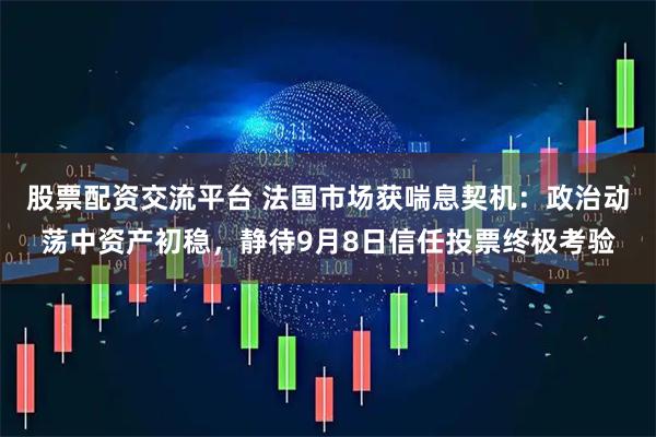 股票配资交流平台 法国市场获喘息契机：政治动荡中资产初稳，静待9月8日信任投票终极考验
