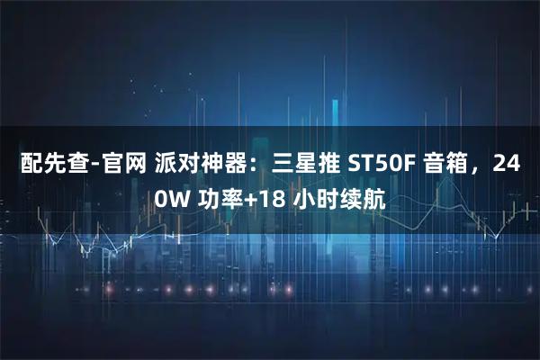 配先查-官网 派对神器：三星推 ST50F 音箱，240W 功率+18 小时续航