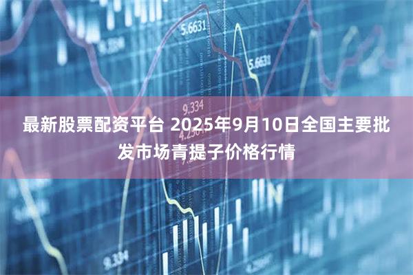 最新股票配资平台 2025年9月10日全国主要批发市场青提子价格行情