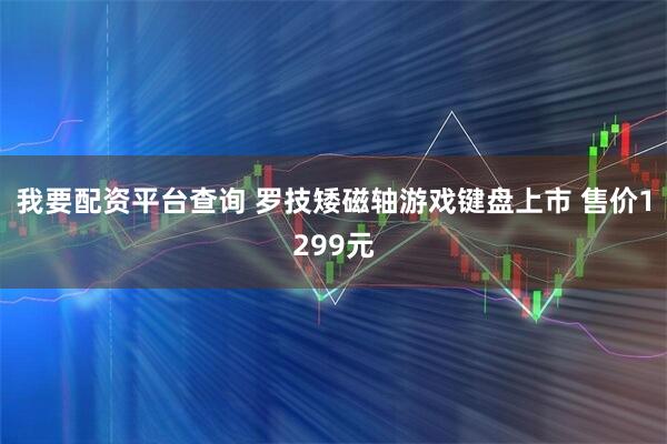 我要配资平台查询 罗技矮磁轴游戏键盘上市 售价1299元