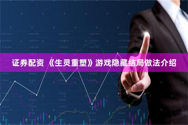 证券配资 《生灵重塑》游戏隐藏结局做法介绍