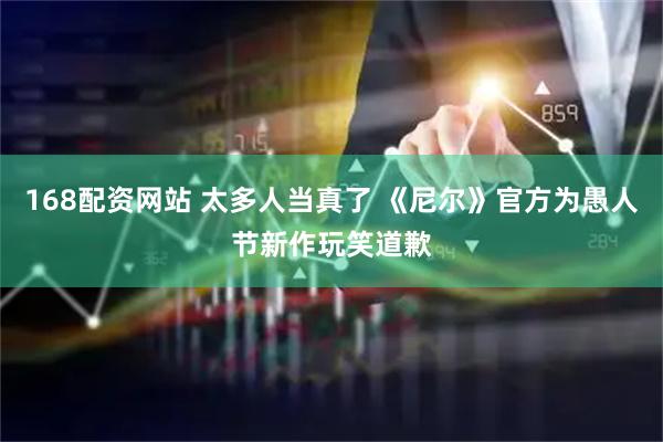 168配资网站 太多人当真了 《尼尔》官方为愚人节新作玩笑道歉