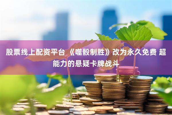 股票线上配资平台 《噬骰制胜》改为永久免费 超能力的悬疑卡牌战斗