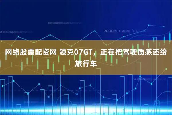 网络股票配资网 领克07GT，正在把驾驶质感还给旅行车