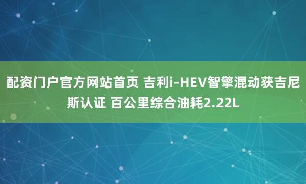 配资门户官方网站首页 吉利i-HEV智擎混动获吉尼斯认证 百公里综合油耗2.22L