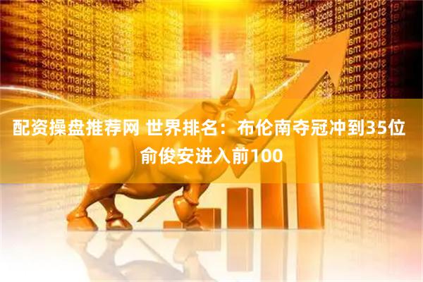 配资操盘推荐网 世界排名：布伦南夺冠冲到35位 俞俊安进入前100