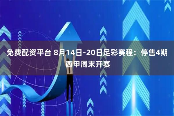 免费配资平台 8月14日-20日足彩赛程：停售4期 西甲周末开赛