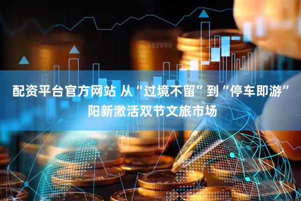 配资平台官方网站 从“过境不留”到“停车即游” 阳新激活双节文旅市场